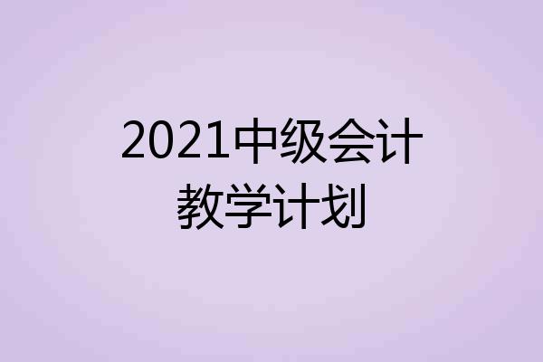 2021中级会计教学计划