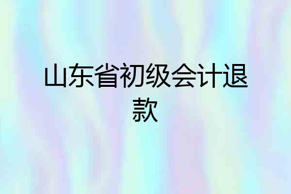 山东省初级会计退款