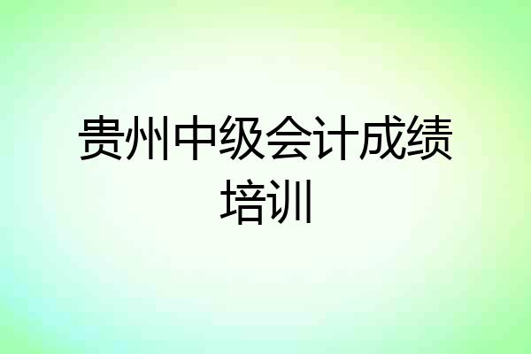 贵州中级会计成绩培训