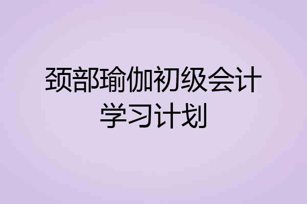 颈部瑜伽初级会计学习计划