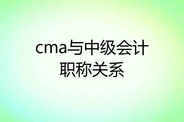 cma与中级会计职称关系