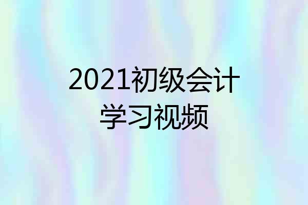 2021初级会计学习视频