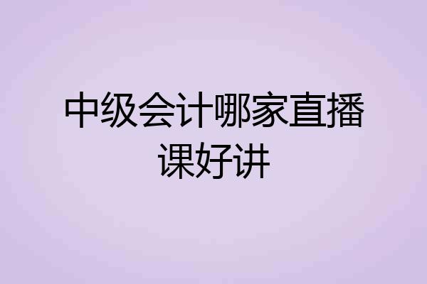中级会计哪家直播课好讲