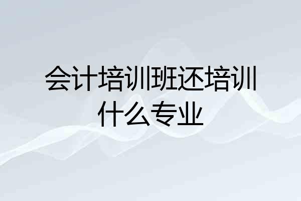 会计培训班还培训什么专业