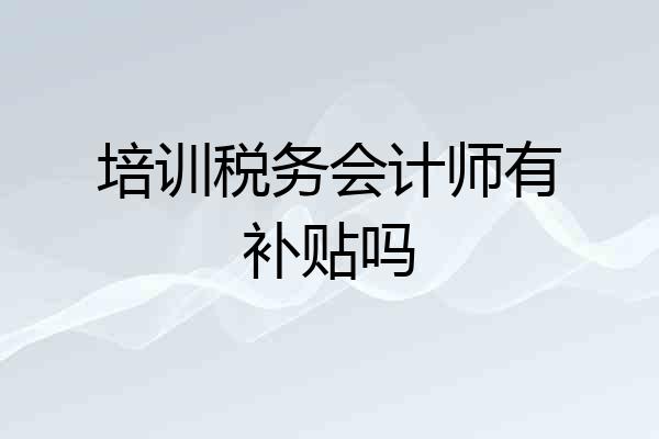 培训税务会计师有补贴吗