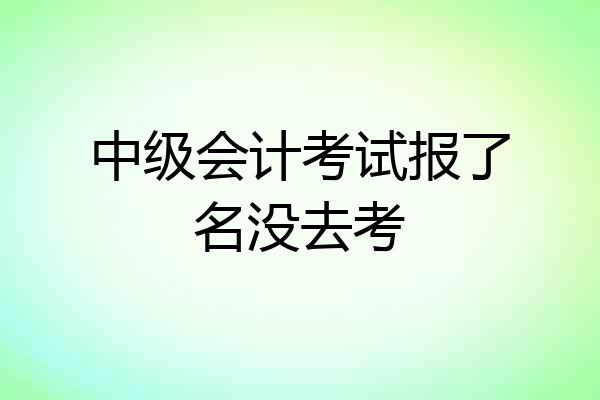 中级会计考试报了名没去考