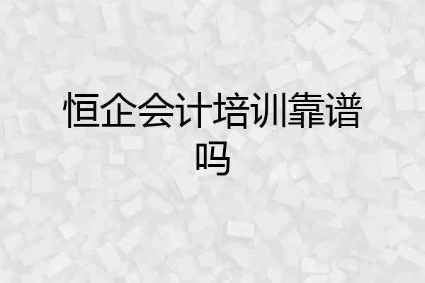 恒企会计培训靠谱吗