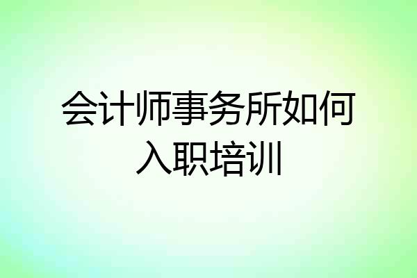 会计师事务所如何入职培训
