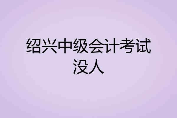 绍兴中级会计考试没人