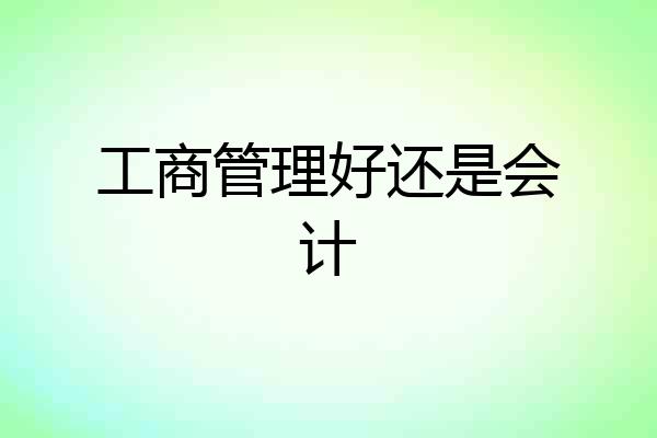 工商管理好还是会计