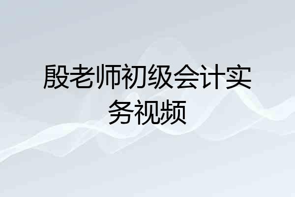 殷老师初级会计实务视频