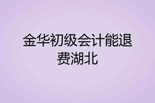 金华初级会计能退费湖北