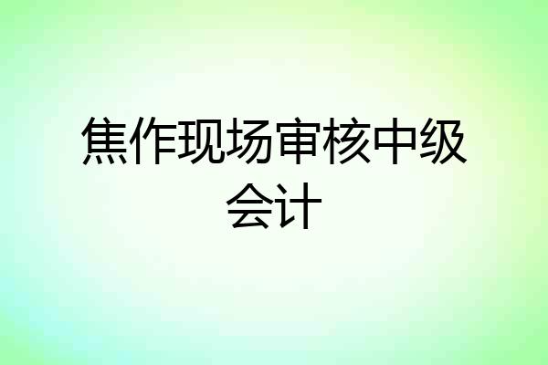 焦作现场审核中级会计