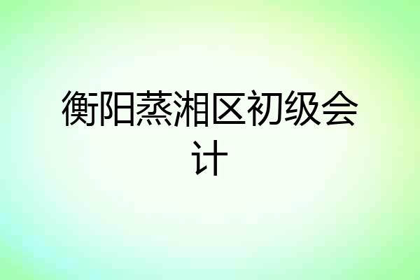 衡阳蒸湘区初级会计