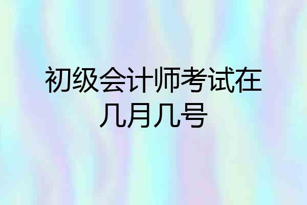 初级会计师考试在几月几号