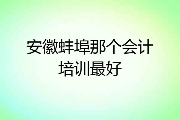 安徽蚌埠那个会计培训最好