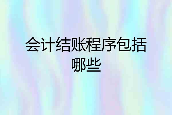 会计结账程序包括哪些