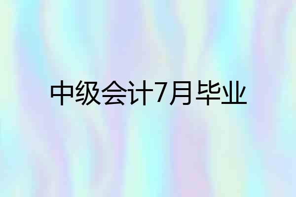 中级会计7月毕业