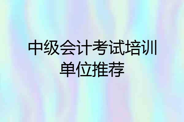 中级会计考试培训单位推荐