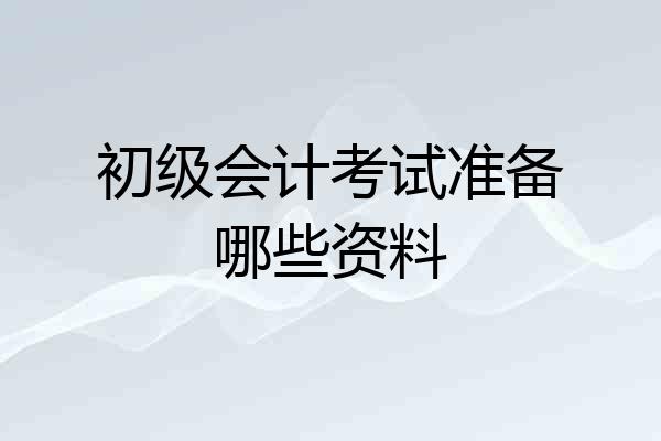 初级会计考试准备哪些资料
