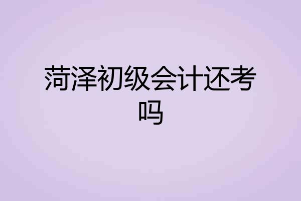 菏泽初级会计还考吗