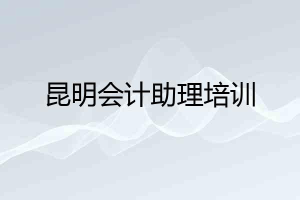 昆明会计助理培训