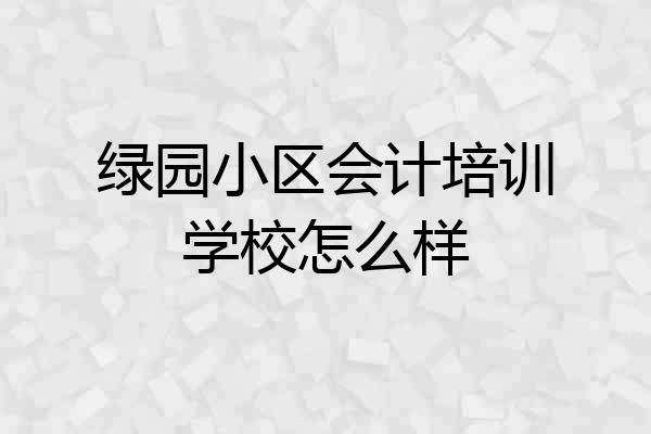 绿园小区会计培训学校怎么样