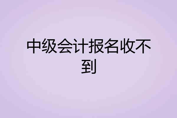 中级会计报名收不到