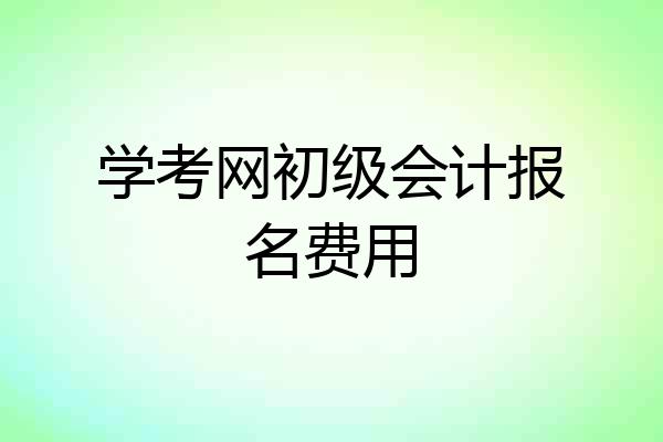 学考网初级会计报名费用