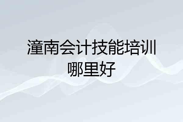 潼南会计技能培训哪里好