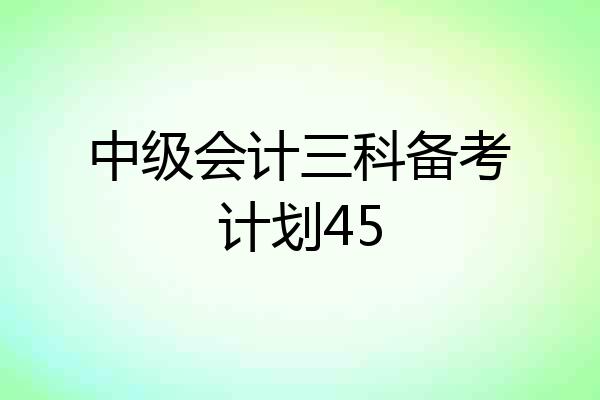 中级会计三科备考计划45
