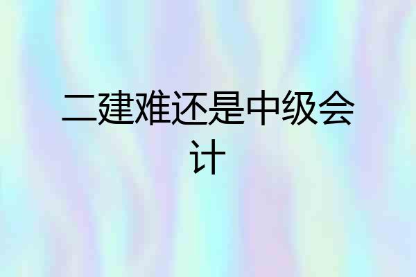 二建难还是中级会计
