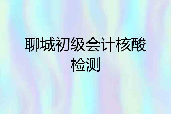 聊城初级会计核酸检测