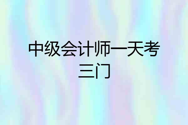 中级会计师一天考三门