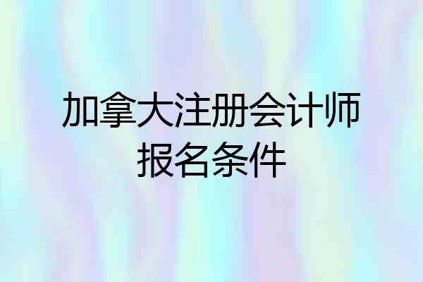 加拿大注册会计师报名条件