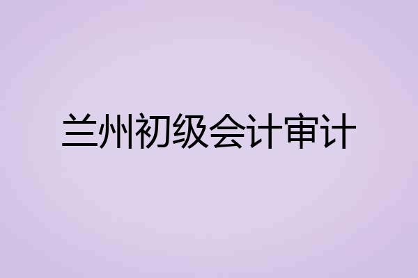 兰州初级会计审计