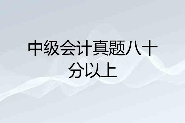 中级会计真题八十分以上