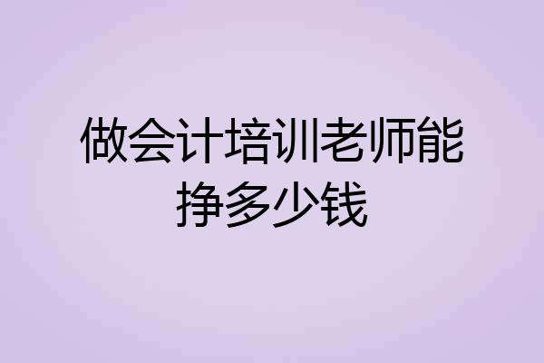 做会计培训老师能挣多少钱