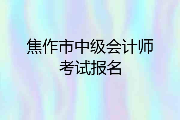 焦作市中级会计师考试报名