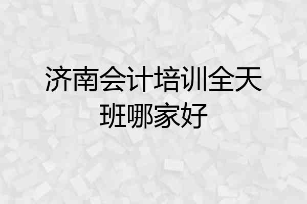 济南会计培训全天班哪家好