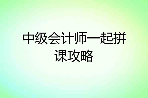 中级会计师一起拼课攻略
