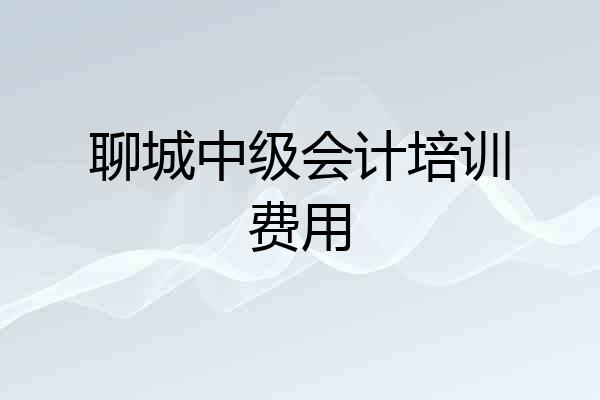 聊城中级会计培训费用