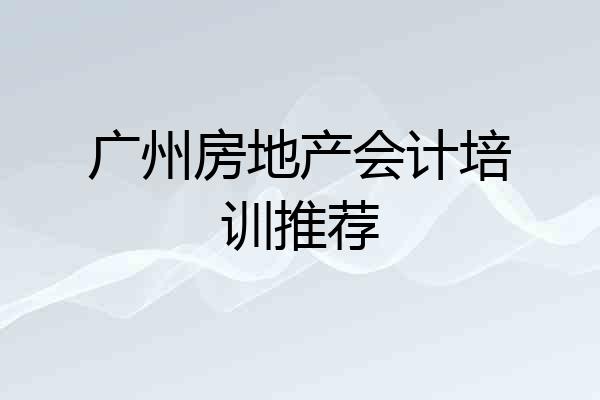 广州房地产会计培训推荐