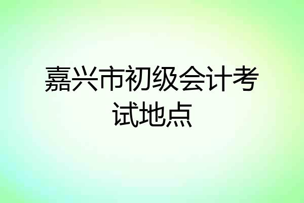 嘉兴市初级会计考试地点