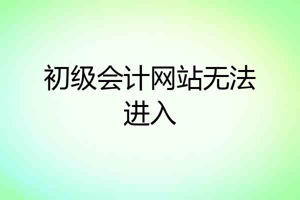 初级会计网站无法进入