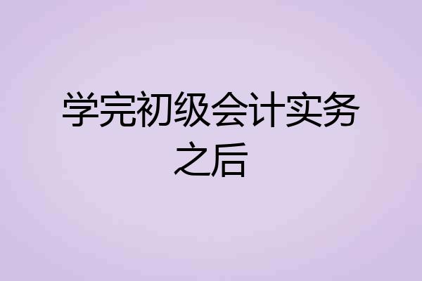 学完初级会计实务之后
