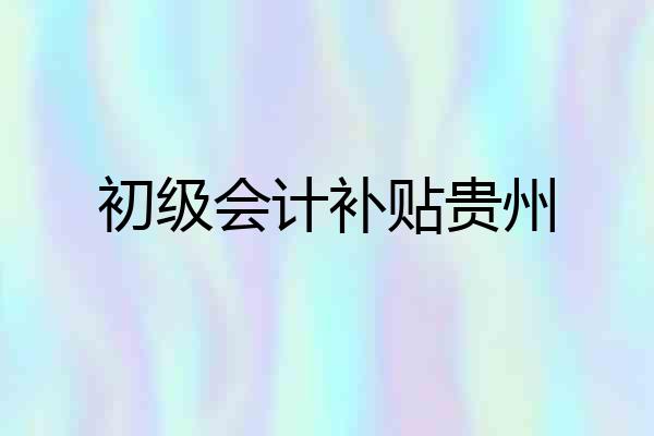 初级会计补贴贵州