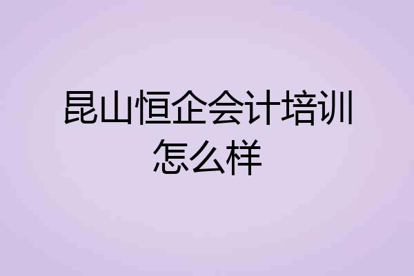昆山恒企会计培训怎么样