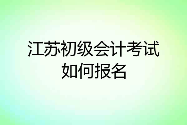 江苏初级会计考试如何报名