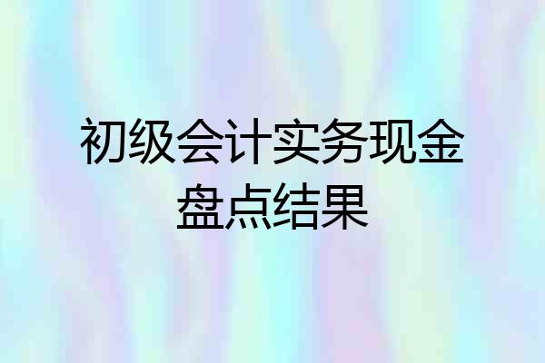 初级会计实务现金盘点结果